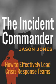 Title: The Incident Commander: How to Effectively Lead Crisis Response Teams, Author: Jason Jones