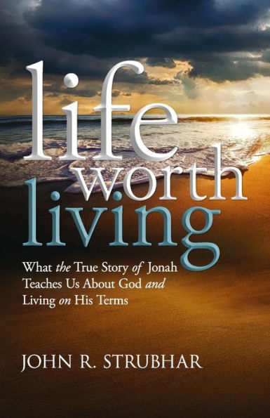 Life Worth Living: What the True Story of Jonah Teaches Us About God and Living on His Terms
