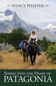 Title: Riding Into the Heart of Patagonia, Author: Nancy Pfeiffer
