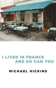 Title: I Lived in France and So Can You, Author: Michael Hickins
