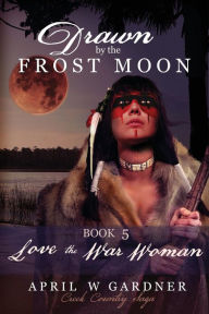 Title: Love the War Woman: a Native American Christian Historical Romance, Author: April W Gardner