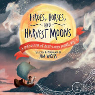 Title: Heroes, Horses, and Harvest Moons: A Cornucopia of Best-Loved Poems, Vol. 1, Author: Jim Weiss