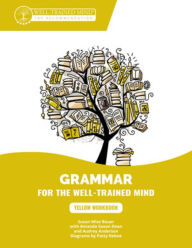 Title: Yellow Workbook: A Complete Course for Young Writers, Aspiring Rhetoricians, and Anyone Else Who Needs to Understand How English Works, Author: Susan Wise Bauer