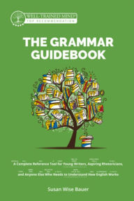 Title: The Grammar Guidebook: A Complete Reference Tool for Young Writers, Aspiring Rhetoricians, and Anyone Else Who Needs to Understand How English Works, Author: Susan Wise Bauer