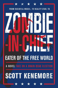 Title: Zombie-in-Chief: Eater of the Free World: A Novel Take on a Brain-Dead Election, Author: Scott Kenemore
