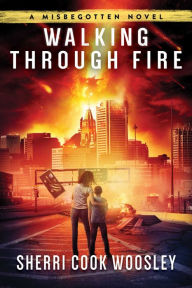 Title: Walking Through Fire: A Misbegotten Novel, Author: Sherri Cook Woosley