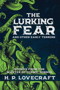 Title: The Lurking Fear and Other Early Terrors: Stories from the Master of Cosmic Horror, Author: H. P. Lovecraft