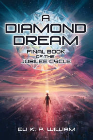 Title: A Diamond Dream: Final Book of the Jubilee Cycle, Author: Eli K. P. William