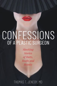 Title: Confessions of a Plastic Surgeon: Shocking Stories about Enhancing Butts, Boobs, and Beauty, Author: Thomas T. Jeneby