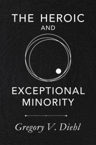 Title: The Heroic and Exceptional Minority: A Guide to Mythological Self-Awareness and Growth, Author: Gregory V Diehl