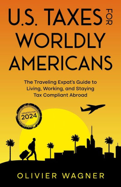 U.S. Taxes for Worldly Americans: The Traveling Expat's Guide to Living, Working