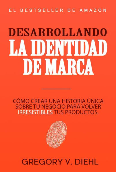 Brand Identity Breakthrough / Desarrollando la Identidad de Marca: How to Craft Your Company's Unique Story to Make Your Products Irresistible / Cómo Crear una Historia Única Sobre tu Negocio para Volver Irresistibles tus Productos