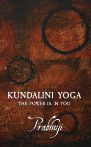 Title: Kundalini yoga: The power is in you, Author: Prabhuji David Ben Yosef Har-Zion