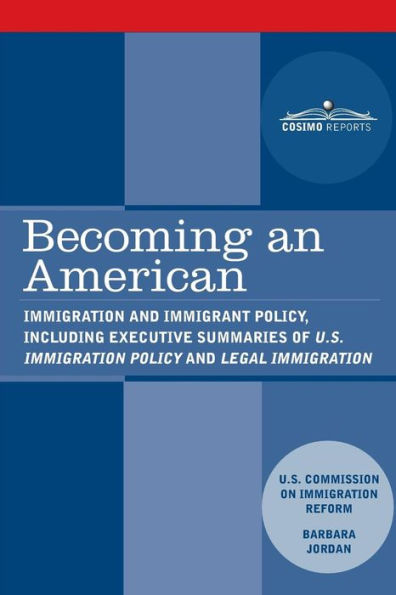 Becoming an American: Immigration and Immigrant Policy, including executive summary of U.S. Immigration Policy: Restoring Credibility