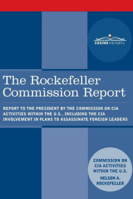 Title: The Rockefeller Commission Report: Report to the President by the Commission on CIA Activities within the U.S., including the CIA Involvement in Plans to Assassinate Foreign Leaders, Author: Cia Activities Commission