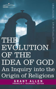 Title: Evolution of the Idea of God: An Inquiry Into the Origin of Religions, Author: Grant Allen