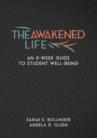 Title: The Awakened Life: An 8-Week Guide to Student Well-Being, Author: Sarah  E. Bollinger