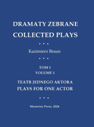 Title: Dramaty Zebrane. Collected Plays. Tom 1. Volume 1. Teatr Jednego Aktora. Plays For One Actor, Author: Kazimierz Braun