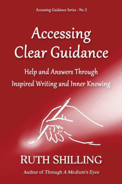 Accessing Clear Guidance: Help and Answers Through Inspired Writing Inner Knowing