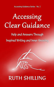 Title: Accessing Clear Guidance: Help and Answers Through Inspired Writing and Inner Knowing, Author: Ruth Shilling