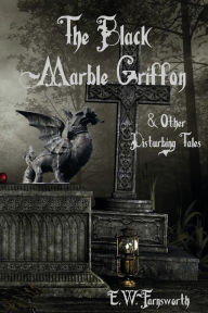 Title: The Black Marble Griffon: & Other Disturbing Tales, Author: E. W. Farnsworth