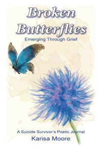 Title: Broken Butterflies: Emerging Through Grief, A Suicide Survivor's Poetic Journal, Author: Karisa Moore