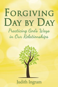 Title: Forgiving Day by Day: Practicing God's Ways in Our Relationships, Author: Judith Ingram