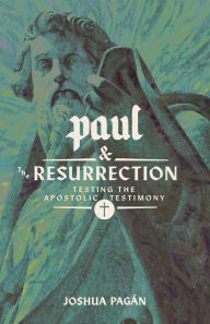 Title: Paul and the Resurrection: Testing the Apostolic Testimony, Author: Joshua Pagán