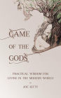 Game of the Gods: Practical Wisdom for Living in the Modern World