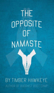Title: The Opposite of Namaste, Author: Timber Hawkeye