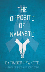 Title: The Opposite of Namaste, Author: Timber Hawkeye