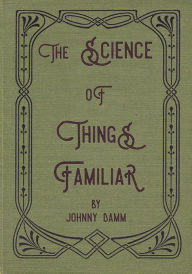Title: The Science of Things Familiar, Author: Johnny Damm