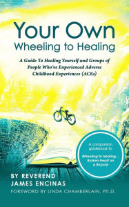 Title: Your Own Wheeling to Healing: A Guide to Healing Yourself and Groups of People Who've Experienced Adverse Childhood Experiences (ACEs), Author: Reverend James Encinas