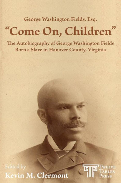 "Come on, Children": The Autobiography of Attorney George Washington Fields, Born a Slave in Hanover County, Virginia