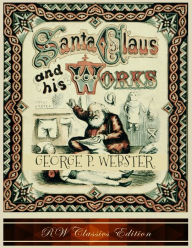 Title: Santa Claus and His Works (RW Classics Edition, Illustrated), Author: George P Webster