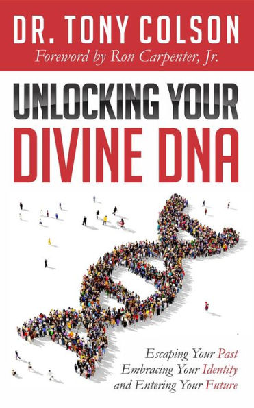 Unlocking Your Divine DNA: Escaping Your Past, Embracing Your Identity, and Entering Your Future