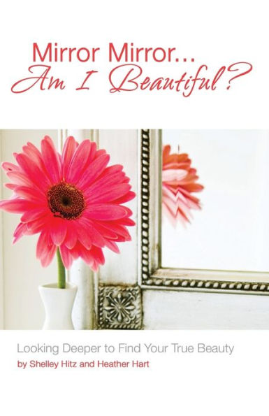 Mirror Mirror...Am I Beautiful?: Looking Deeper to Find Your True Beauty