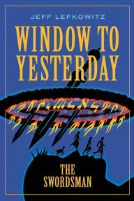 Title: Window To Yesterday: The Swordsman, Author: Jeff Lefkowitz