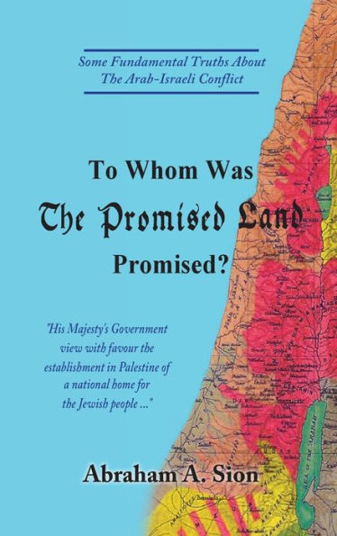 To Whom Was The Promised Land Promised?: Some Fundamental Truths About The Arab-Israeli Conflict