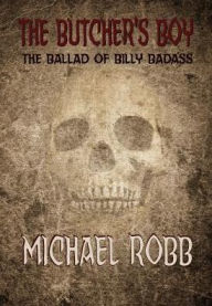 Title: The Butcher's Boy: The Ballad of Billy Badass, Author: Michael Robb