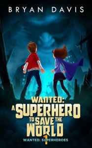 Title: Wanted: A Superhero to Save the World-Volume One, Author: Bryan Davis