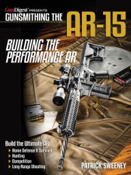 Title: Gunsmithing the Ar-15, Vol. 4: Building the Performance AR, Author: Patrick Sweeney