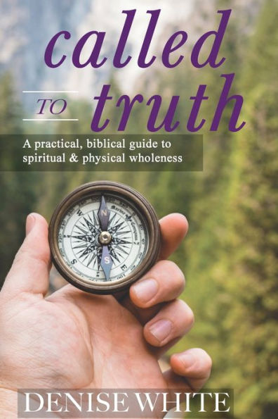 Called to Truth: A Practical, Biblical Guide Spiritual and Physical Wholeness