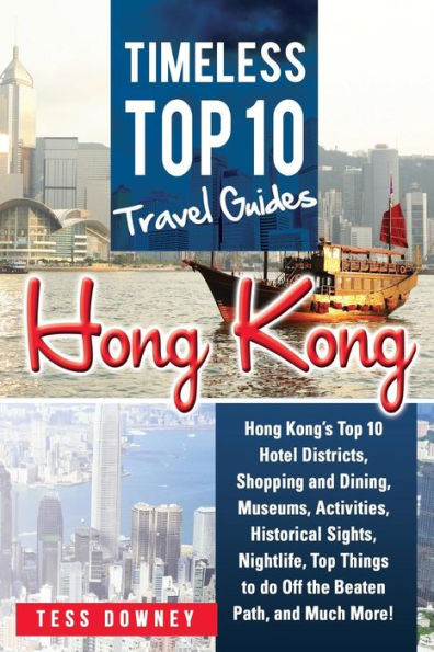 Hong Kong: Hong Kong's Top 10 Hotel Districts, Shopping and Dining, Museums, Activities, Historical Sights, Nightlife, Top Things to do Off the Beaten Path, and Much More! Timeless Top 10 Travel Guide