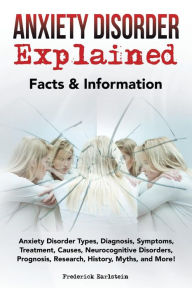 Title: Anxiety Disorder Explained: Anxiety Disorder Types, Diagnosis, Symptoms, Treatment, Causes, Neurocognitive Disorders, Prognosis, Research, History, Myths, and More! Facts & Information, Author: Frederick Earlstein