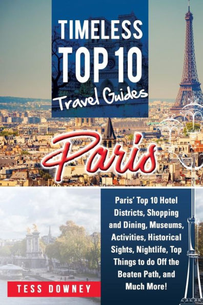 Paris: Paris' Top 10 Hotel Districts, Shopping and Dining, Museums, Activities, Historical Sights, Nightlife, Top Things to do Off the Beaten Path, and Much More! Timeless Top 10 Travel Guides