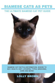 Title: Siamese Cats as Pets: Siamese Cat Facts & Information, where to buy, health, diet, lifespan, types, breeding, care and more! The Ultimate Siamese Cat Pet Guide, Author: Lolly Brown