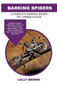Title: Barking Spiders: Barking Spider breeding, where to buy, types, care, temperament, cost, health, handling, diet, and much more included! A Complete Barking Spider Pet Owner's Guide, Author: Lolly Brown