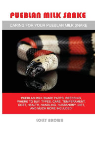 Title: Pueblan Milk Snake: Pueblan Milk Snake facts, breeding, where to buy, types, care, temperament, cost, health, handling, husbandry, diet, and much more included! Caring For Your Pueblan Milk Snake, Author: Lolly Brown