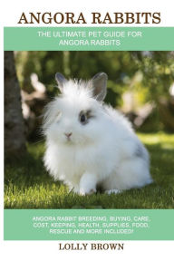 Title: Angora Rabbits: Angora Rabbit Breeding, Buying, Care, Cost, Keeping, Health, Supplies, Food, Rescue and More Included! The Ultimate Pet Guide for Angora Rabbits, Author: Lolly Brown